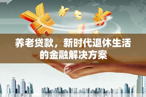 水城养老贷款，新时代退休生活的金融解决方案