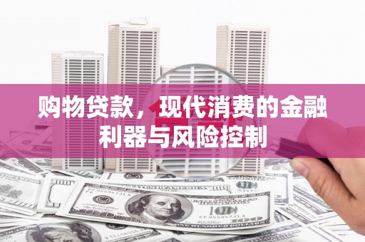 珲春购物贷款，现代消费的金融利器与风险控制