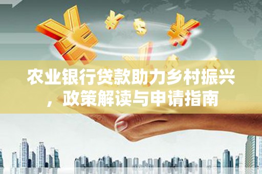 理塘农业银行贷款助力乡村振兴，政策解读与申请指南
