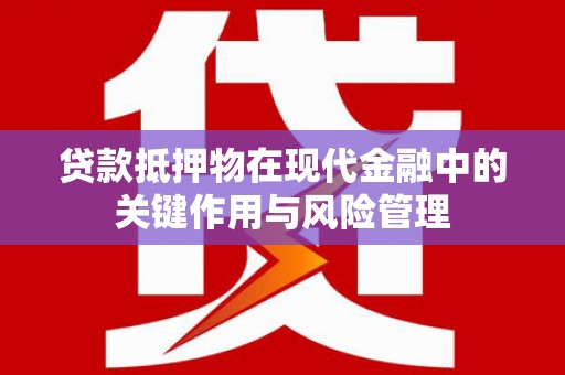 双清贷款抵押物在现代金融中的关键作用与风险管理