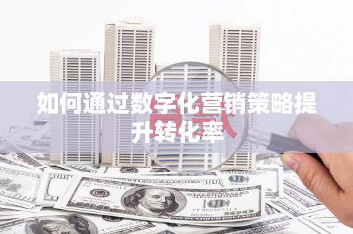 南市如何通过数字化营销策略提升转化率