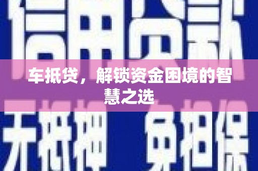 泗阳车抵贷，解锁资金困境的智慧之选