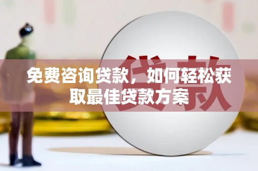 盘县免费咨询贷款，如何轻松获取最佳贷款方案