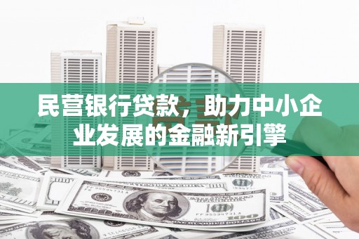 洛川民营银行贷款，助力中小企业发展的金融新引擎