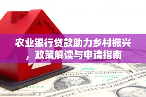东风农业银行贷款助力乡村振兴，政策解读与申请指南