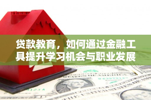 成县贷款教育，如何通过金融工具提升学习机会与职业发展