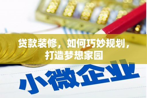 安化贷款装修，如何巧妙规划，打造梦想家园