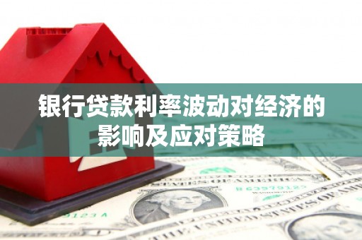 北埔银行贷款利率波动对经济的影响及应对策略