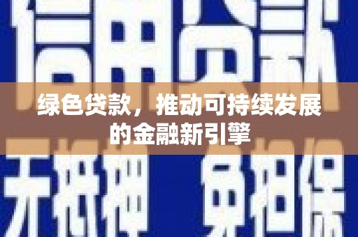 浑南绿色贷款，推动可持续发展的金融新引擎