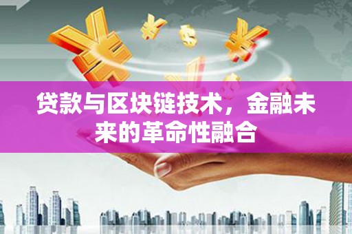下营贷款与区块链技术，金融未来的革命性融合