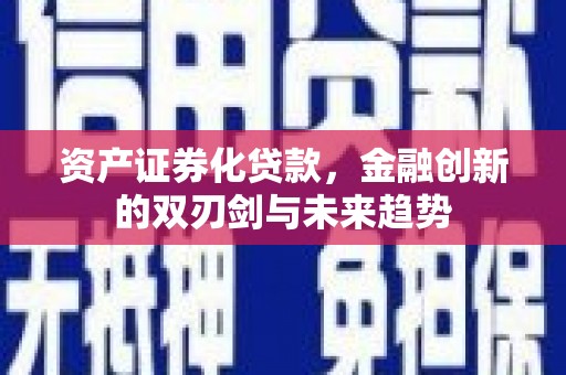 景宁资产证券化贷款，金融创新的双刃剑与未来趋势