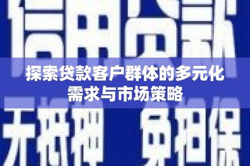 海晏探索贷款客户群体的多元化需求与市场策略