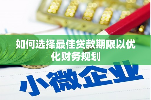 将乐如何选择最佳贷款期限以优化财务规划