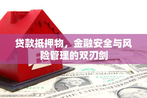 随州贷款抵押物，金融安全与风险管理的双刃剑