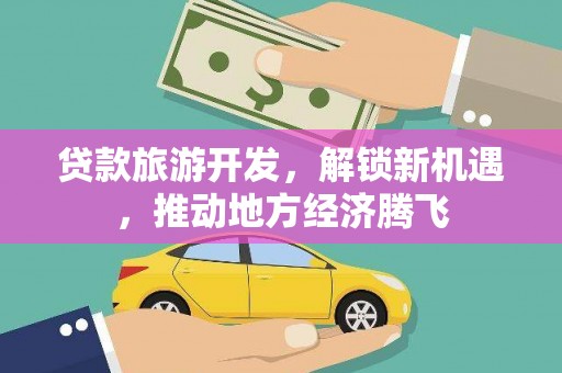 田尾贷款旅游开发，解锁新机遇，推动地方经济腾飞