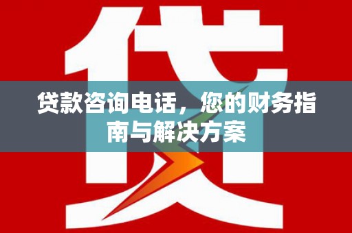 苓雅贷款咨询电话，您的财务指南与解决方案