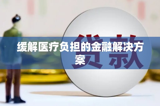 西华缓解医疗负担的金融解决方案