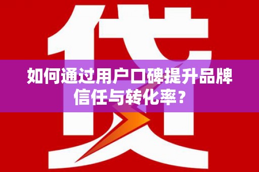 太谷如何通过用户口碑提升品牌信任与转化率？