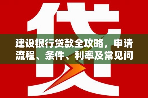 金寨建设银行贷款全攻略，申请流程、条件、利率及常见问题解答