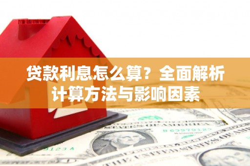 炉霍贷款利息怎么算？全面解析计算方法与影响因素
