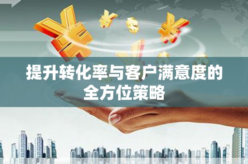 镇安提升转化率与客户满意度的全方位策略