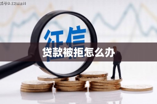 坊子贷款被拒怎么办