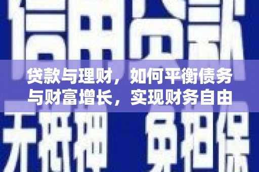 贺州贷款与理财，如何平衡债务与财富增长，实现财务自由