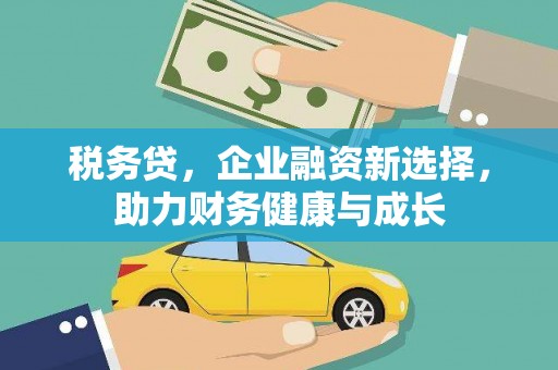 乡宁税务贷，企业融资新选择，助力财务健康与成长